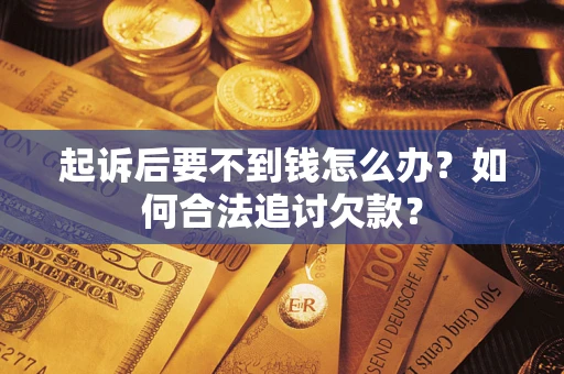 北京起诉后要不到钱怎么办？如何合法追讨欠款？