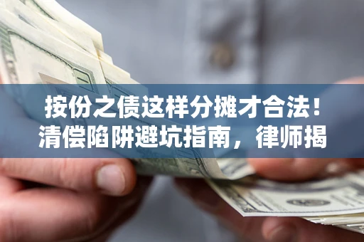 北京按份之债这样分摊才合法！清偿陷阱避坑指南，律师揭秘关键条款