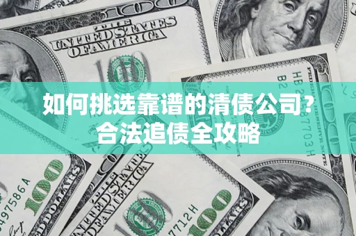 北京如何挑选靠谱的清债公司？合法追债全攻略