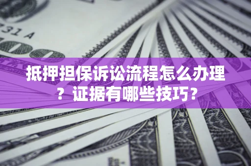 北京抵押担保诉讼流程怎么办理？证据有哪些技巧？