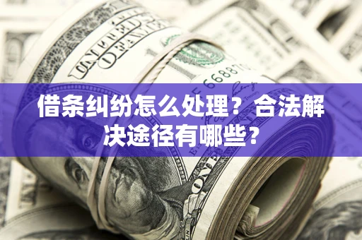 北京借条纠纷怎么处理？合法解决途径有哪些？
