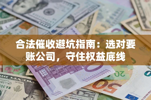 北京合法催收避坑指南：选对要账公司，守住权益底线