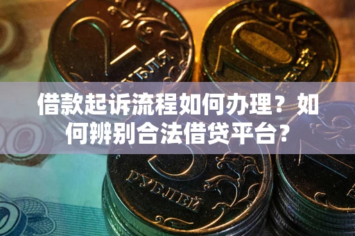 北京借款起诉流程如何办理？如何辨别合法借贷平台？