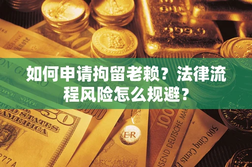 北京如何申请拘留老赖？法律流程风险怎么规避？