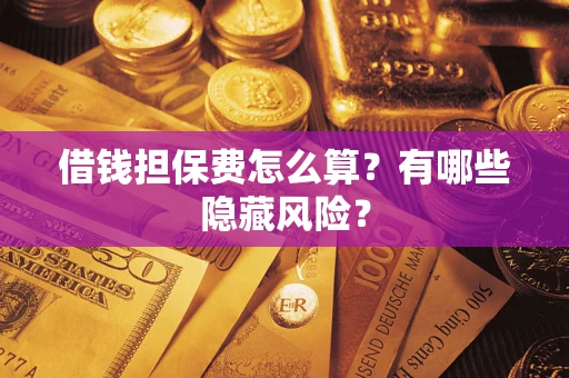 北京借钱担保费怎么算？有哪些隐藏风险？