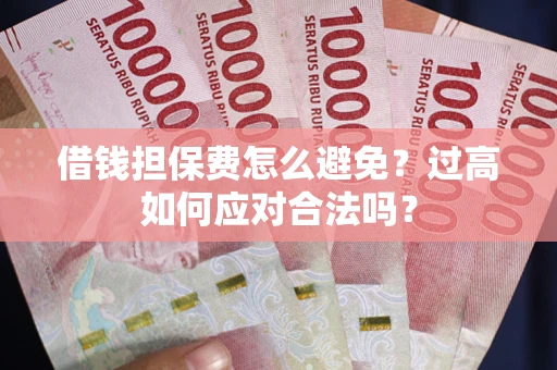 北京借钱担保费怎么避免？过高如何应对合法吗？