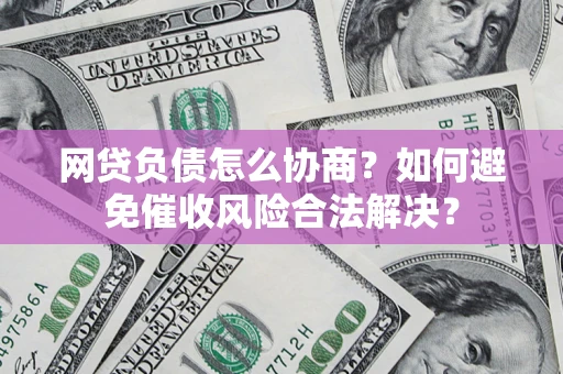 北京网贷负债怎么协商？如何避免催收风险合法解决？