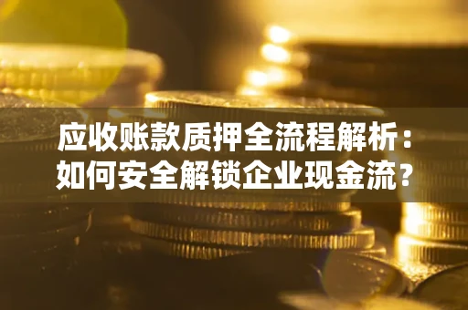 北京应收账款质押全流程解析：如何安全解锁企业现金流？