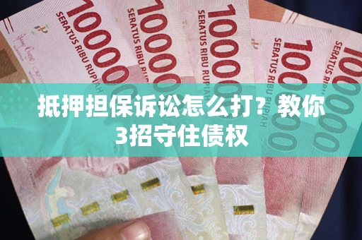 北京抵押担保诉讼怎么打？教你3招守住债权