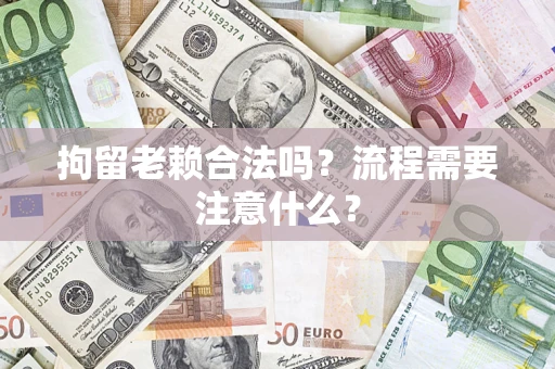 北京拘留老赖合法吗？流程需要注意什么？