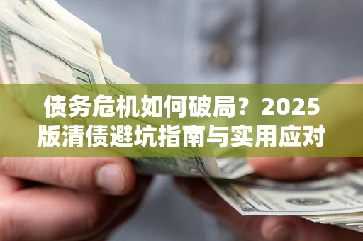 北京债务危机如何破局？2025版清债避坑指南与实用应对策略