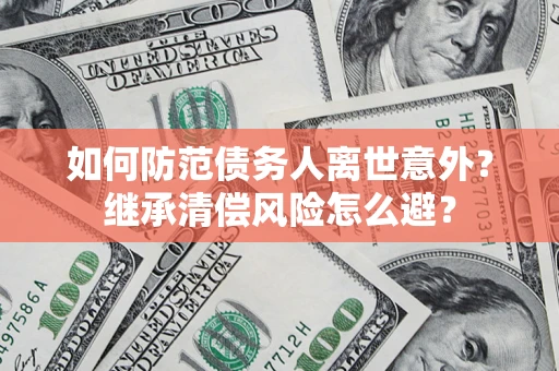 北京如何防范债务人离世意外？继承清偿风险怎么避？