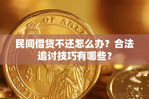 北京民间借贷不还怎么办？合法追讨技巧有哪些？