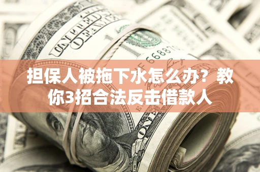 北京担保人被拖下水怎么办？教你3招合法反击借款人