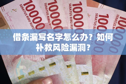 北京借条漏写名字怎么办？如何补救风险漏洞？