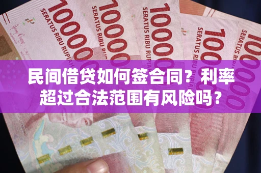 北京民间借贷如何签合同？利率超过合法范围有风险吗？