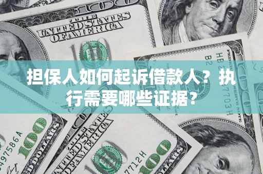 北京担保人如何起诉借款人？执行需要哪些证据？