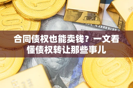 北京合同债权也能卖钱？一文看懂债权转让那些事儿
