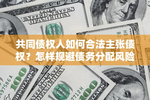 北京共同债权人如何合法主张债权？怎样规避债务分配风险？