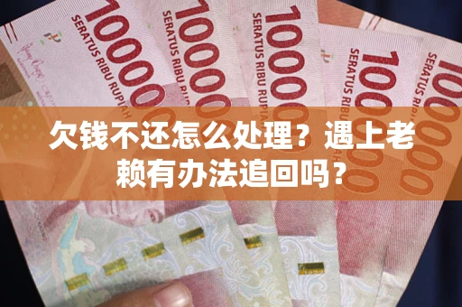 北京欠钱不还怎么处理？遇上老赖有办法追回吗？