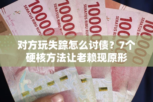 北京对方玩失踪怎么讨债？7个硬核方法让老赖现原形