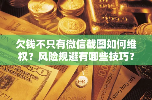 北京欠钱不只有微信截图如何维权？风险规避有哪些技巧？