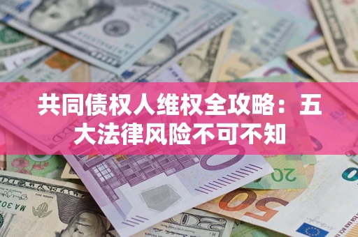 北京共同债权人维权全攻略：五大法律风险不可不知
