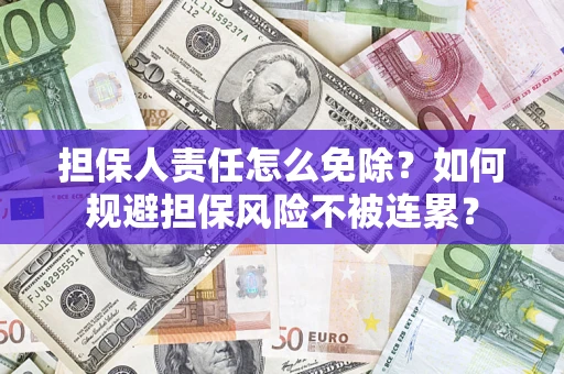 北京担保人责任怎么免除？如何规避担保风险不被连累？