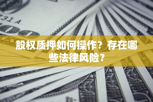 北京股权质押如何操作？存在哪些法律风险？