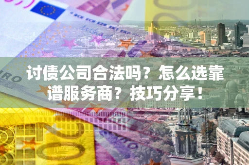 北京讨债公司合法吗？怎么选靠谱服务商？技巧分享！