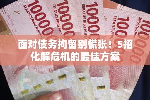 北京面对债务拘留别慌张！5招化解危机的最佳方案