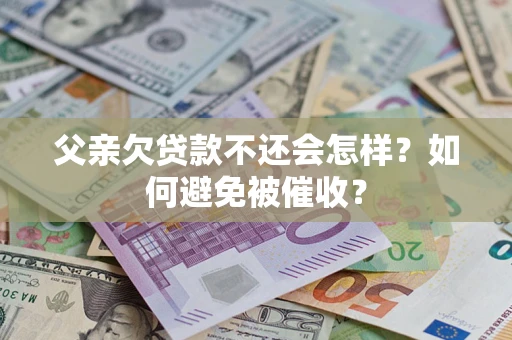 北京父亲欠贷款不还会怎样？如何避免被催收？