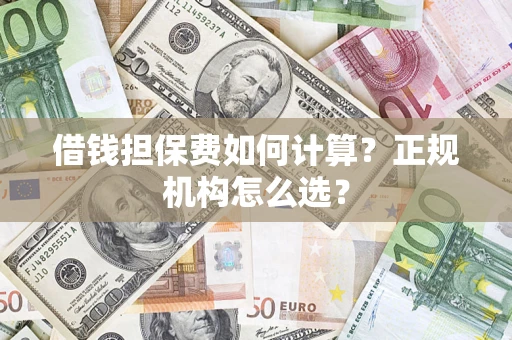 北京借钱担保费如何计算？正规机构怎么选？