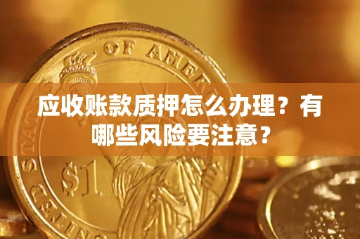 北京应收账款质押怎么办理？有哪些风险要注意？