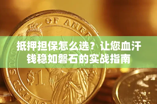 北京抵押担保怎么选？让您血汗钱稳如磐石的实战指南
