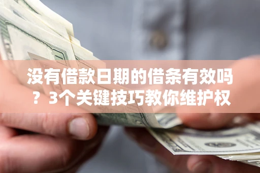 北京没有借款日期的借条有效吗？3个关键技巧教你维护权益