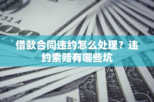 北京借款合同违约怎么处理？违约索赔有哪些坑