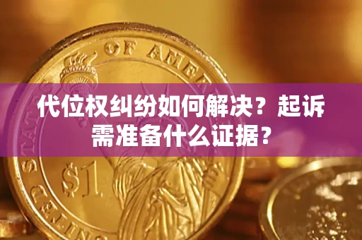 北京代位权纠纷如何解决？起诉需准备什么证据？