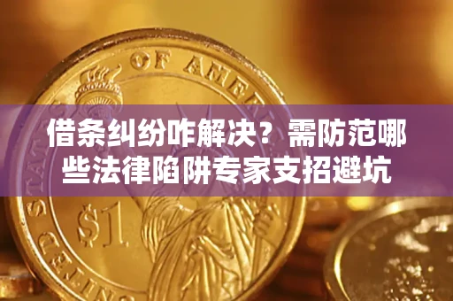 北京借条纠纷咋解决？需防范哪些法律陷阱专家支招避坑