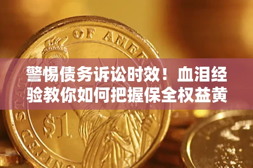 北京警惕债务诉讼时效！血泪经验教你如何把握保全权益黄金期
