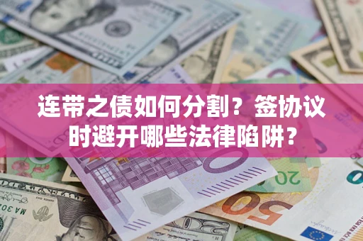 北京连带之债如何分割？签协议时避开哪些法律陷阱？