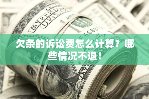 北京欠条的诉讼费怎么计算?哪些情况不退! 北京欠条的诉讼费怎么计算?哪些情况不退!