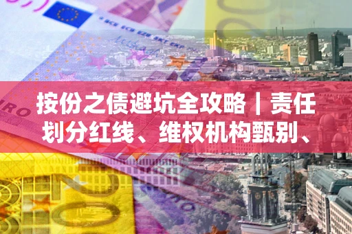 北京按份之债避坑全攻略｜责任划分红线、维权机构甄别、纠纷处理全流程拆解