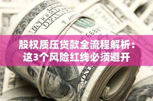 北京股权质压贷款全流程解析：这3个风险红线必须避开