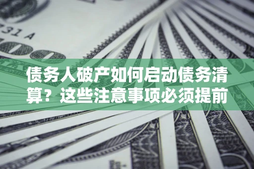 北京债务人破产如何启动债务清算？这些注意事项必须提前知道
