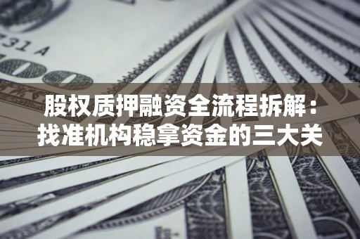 北京股权质押融资全流程拆解：找准机构稳拿资金的三大关键