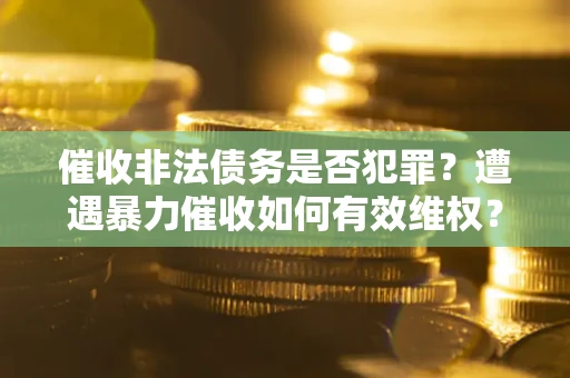 北京催收非法债务是否犯罪?遭遇暴力催收如何有效维权? 北京催收非法债务是否犯罪?遭遇暴力催收如何有效维权?