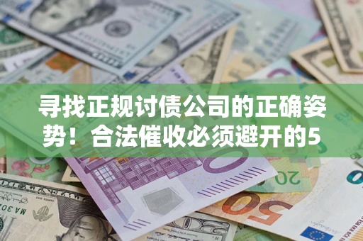 北京寻找正规讨债公司的正确姿势！合法催收必须避开的5大雷区