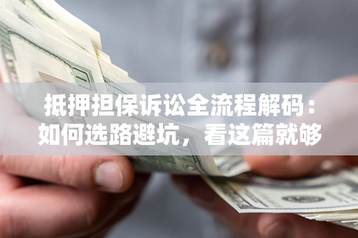 北京抵押担保诉讼全流程解码：如何选路避坑，看这篇就够了