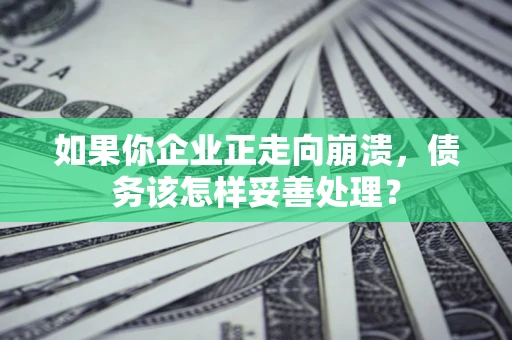 北京如果你企业正走向崩溃，债务该怎样妥善处理？